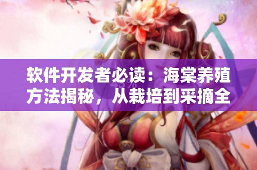 軟件開發(fā)者必讀：海棠養(yǎng)殖方法揭秘，從栽培到采摘全流程解析！