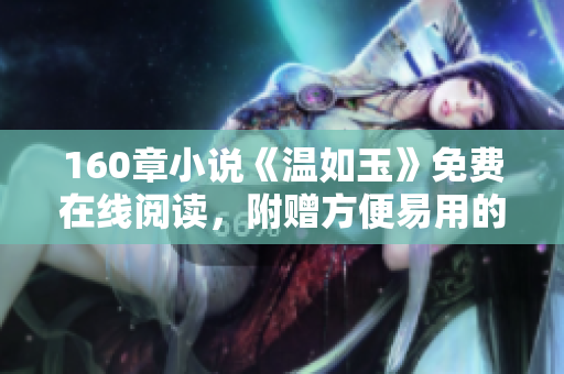 160章小說《溫如玉》免費(fèi)在線閱讀，附贈方便易用的閱讀軟件
