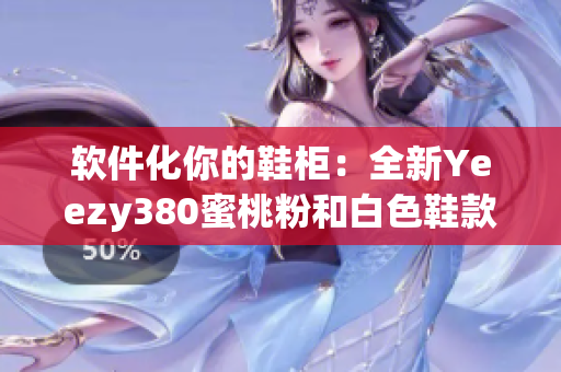 軟件化你的鞋柜：全新Yeezy380蜜桃粉和白色鞋款現(xiàn)已上市