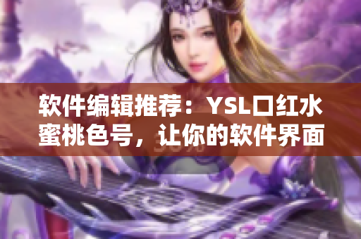 軟件編輯推薦：YSL口紅水蜜桃色號(hào)，讓你的軟件界面煥然一新！