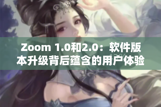 Zoom 1.0和2.0：軟件版本升級背后蘊(yùn)含的用戶體驗(yàn)變革