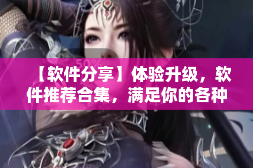 【軟件分享】體驗(yàn)升級(jí)，軟件推薦合集，滿足你的各種需求