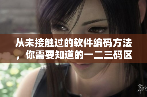 從未接觸過的軟件編碼方法，你需要知道的一二三碼區(qū)別