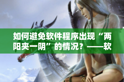 如何避免軟件程序出現(xiàn)“兩陽(yáng)夾一陰”的情況？——軟件開(kāi)發(fā)技巧分享