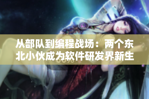 從部隊到編程戰(zhàn)場：兩個東北小伙成為軟件研發(fā)界新生力量