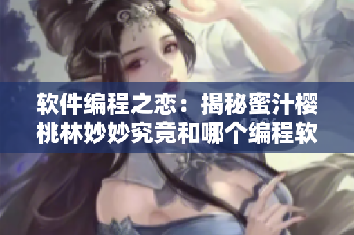 軟件編程之戀：揭秘蜜汁櫻桃林妙妙究竟和哪個(gè)編程軟件在一起了