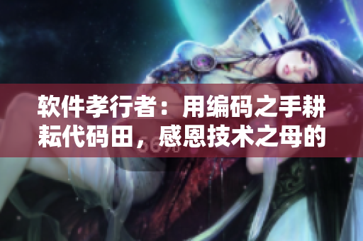 軟件孝行者：用編碼之手耕耘代碼田，感恩技術(shù)之母的恩賜