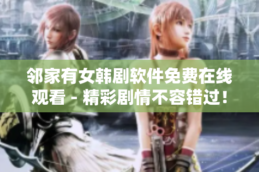 鄰家有女韓劇軟件免費(fèi)在線觀看 - 精彩劇情不容錯(cuò)過(guò)！