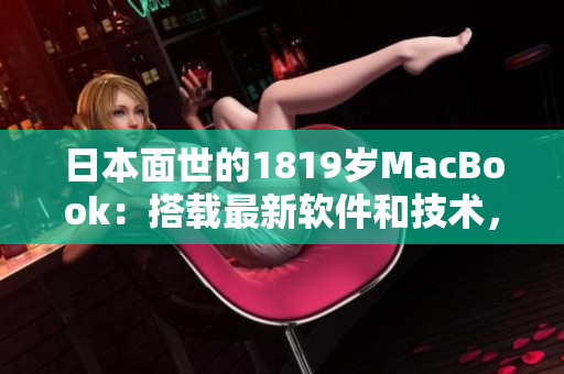 日本面世的1819歲MacBook：搭載最新軟件和技術(shù)，提升用戶(hù)體驗(yàn)
