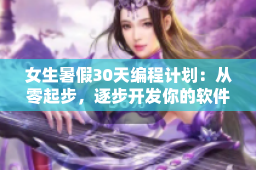 女生暑假30天編程計劃：從零起步，逐步開發(fā)你的軟件技能