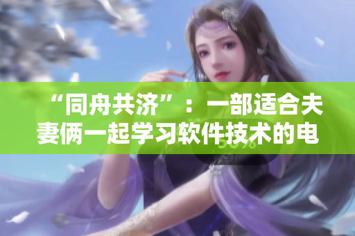 “同舟共濟(jì)”：一部適合夫妻倆一起學(xué)習(xí)軟件技術(shù)的電視劇