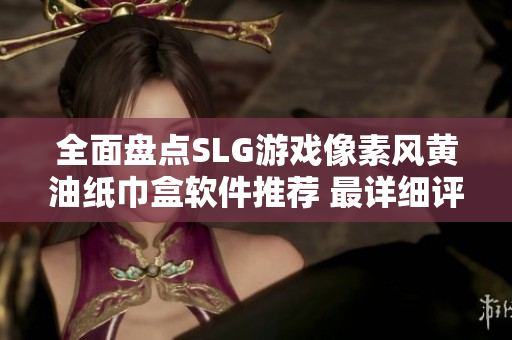 全面盤(pán)點(diǎn)SLG游戲像素風(fēng)黃油紙巾盒軟件推薦 最詳細(xì)評(píng)測(cè)篇章