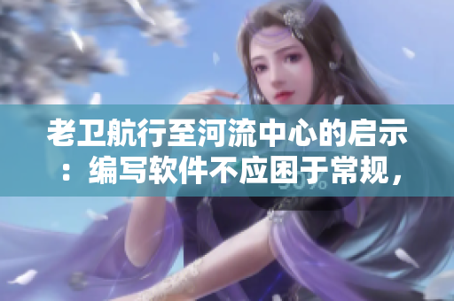 老衛(wèi)航行至河流中心的啟示：編寫(xiě)軟件不應(yīng)困于常規(guī)，要有創(chuàng)新心態(tài)。