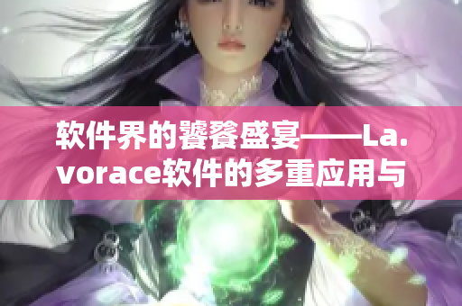 軟件界的饕餮盛宴——La.vorace軟件的多重應(yīng)用與優(yōu)勢(shì)