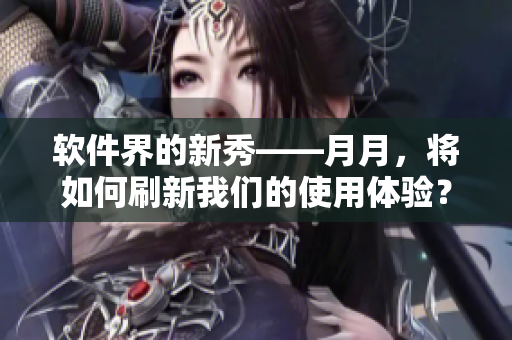 軟件界的新秀——月月，將如何刷新我們的使用體驗(yàn)？