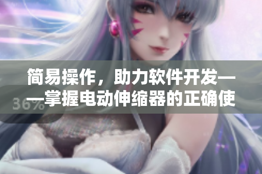簡(jiǎn)易操作，助力軟件開(kāi)發(fā)——掌握電動(dòng)伸縮器的正確使用方法