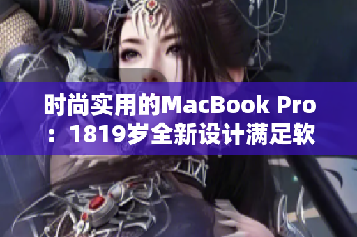 時(shí)尚實(shí)用的MacBook Pro：1819歲全新設(shè)計(jì)滿(mǎn)足軟件工程師需求