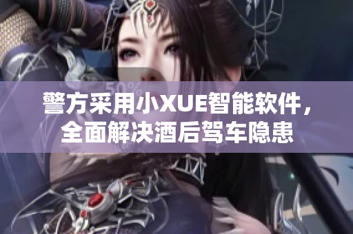 警方采用小XUE智能軟件，全面解決酒后駕車隱患