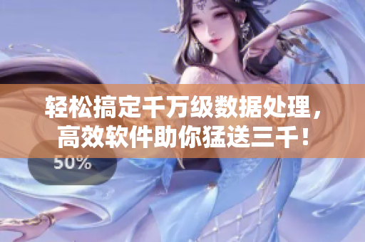輕松搞定千萬(wàn)級(jí)數(shù)據(jù)處理，高效軟件助你猛送三千！