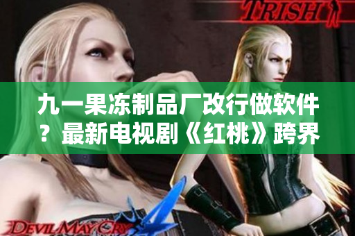 九一果凍制品廠改行做軟件？最新電視劇《紅桃》跨界探討軟件之路
