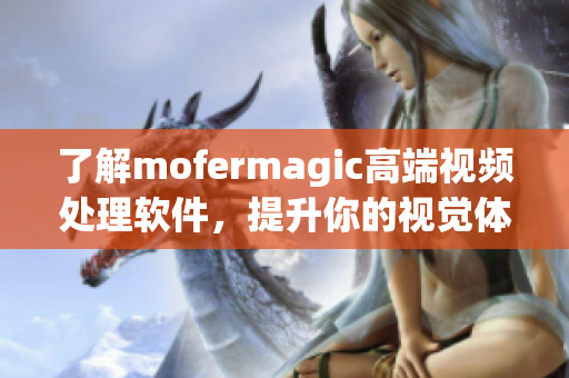 了解mofermagic高端視頻處理軟件，提升你的視覺(jué)體驗(yàn)！