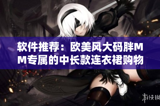 軟件推薦：歐美風(fēng)大碼胖MM專屬的中長款連衣裙購物指南