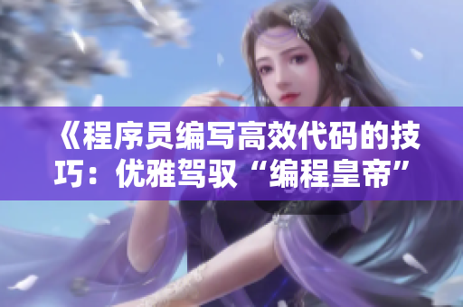 《程序員編寫高效代碼的技巧：優(yōu)雅駕馭“編程皇帝”的木棒》