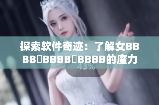 探索軟件奇跡：了解女BBBB槡BBBB槡BBBB的魔力