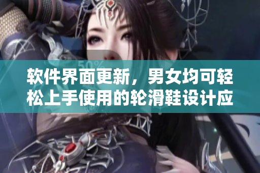 軟件界面更新，男女均可輕松上手使用的輪滑鞋設(shè)計(jì)應(yīng)用程序