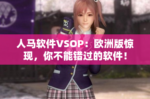 人馬軟件VSOP：歐洲版驚現(xiàn)，你不能錯(cuò)過(guò)的軟件！