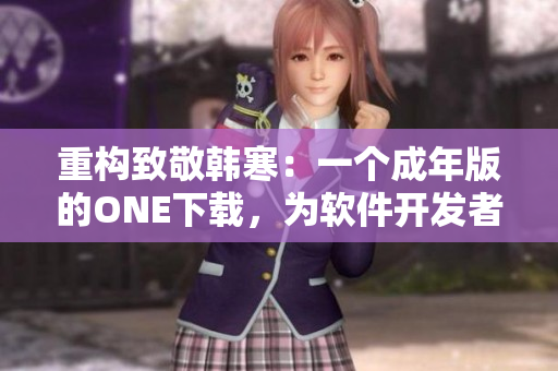 重構致敬韓寒：一個成年版的ONE下載，為軟件開發(fā)者致敬！