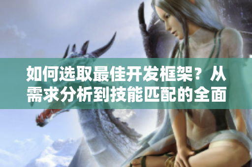 如何選取最佳開發(fā)框架？從需求分析到技能匹配的全面指南