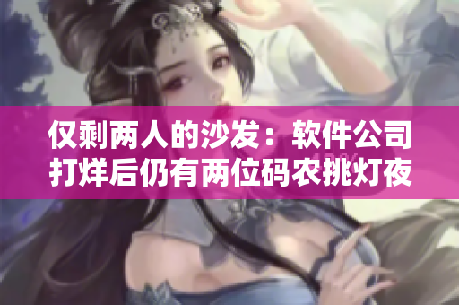 僅剩兩人的沙發(fā)：軟件公司打烊后仍有兩位碼農(nóng)挑燈夜戰(zhàn)