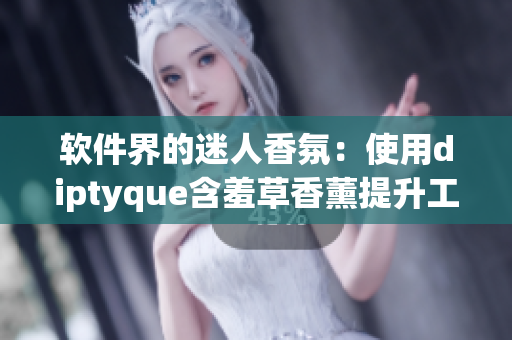軟件界的迷人香氛：使用diptyque含羞草香薰提升工作效率