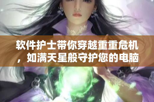 軟件護士帶你穿越重重危機，如滿天星般守護您的電腦安全