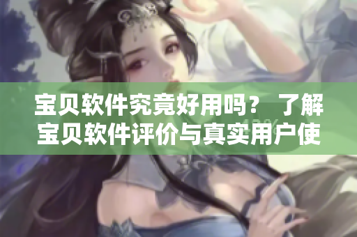 寶貝軟件究竟好用嗎？ 了解寶貝軟件評價與真實用戶使用體驗