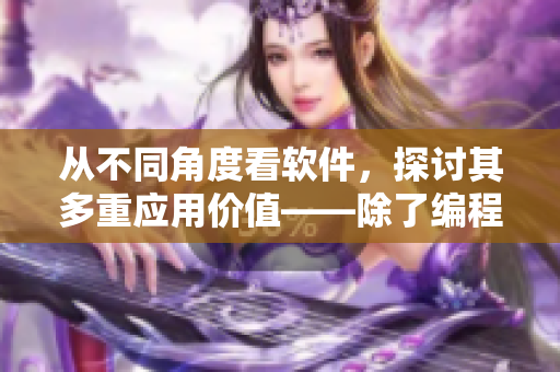 從不同角度看軟件，探討其多重應(yīng)用價(jià)值——除了編程，軟件可以為你做什么？