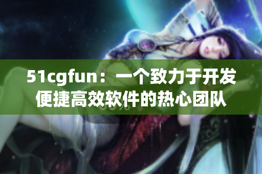 51cgfun：一個(gè)致力于開發(fā)便捷高效軟件的熱心團(tuán)隊(duì)