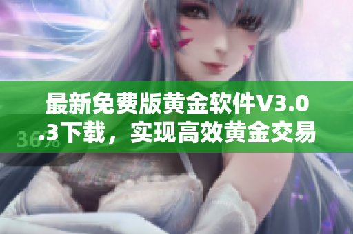 最新免費(fèi)版黃金軟件V3.0.3下載，實(shí)現(xiàn)高效黃金交易！