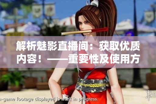 解析魅影直播間：獲取優(yōu)質(zhì)內(nèi)容！——重要性及使用方法