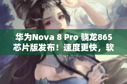 華為Nova 8 Pro 驍龍865芯片版發(fā)布！速度更快，軟件更流暢