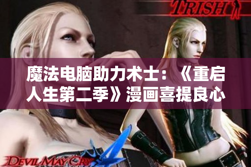 魔法電腦助力術(shù)士：《重啟人生第二季》漫畫喜提良心免費(fèi)，觸手可及！