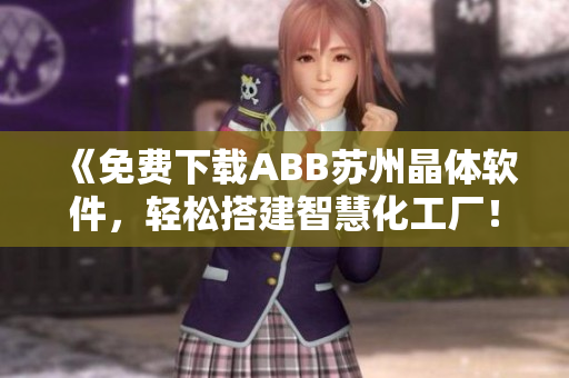 《免費(fèi)下載ABB蘇州晶體軟件，輕松搭建智慧化工廠！》