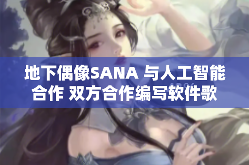地下偶像SANA 與人工智能合作 雙方合作編寫軟件歌曲
