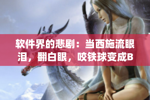 軟件界的悲?。寒?dāng)西施流眼淚，翻白眼，咬鐵球變成Bug