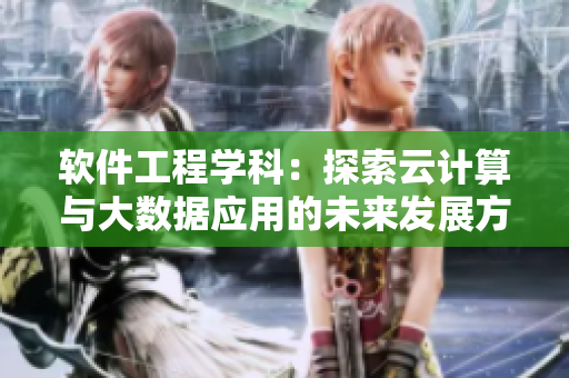 軟件工程學(xué)科：探索云計(jì)算與大數(shù)據(jù)應(yīng)用的未來發(fā)展方向