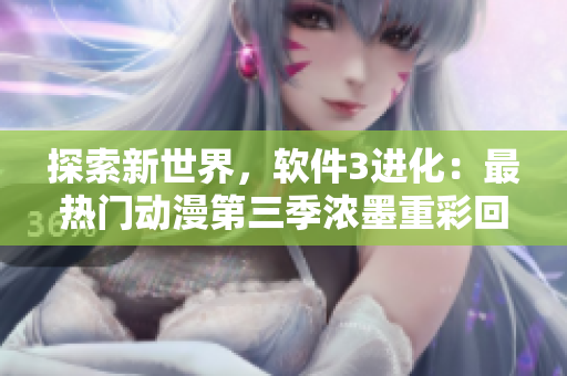 探索新世界，軟件3進(jìn)化：最熱門動漫第三季濃墨重彩回歸！
