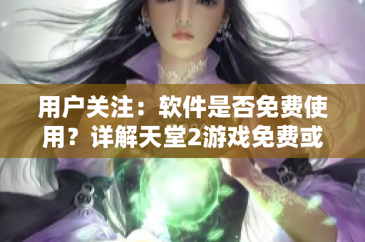 用戶關(guān)注：軟件是否免費(fèi)使用？詳解天堂2游戲免費(fèi)或收費(fèi)模式
