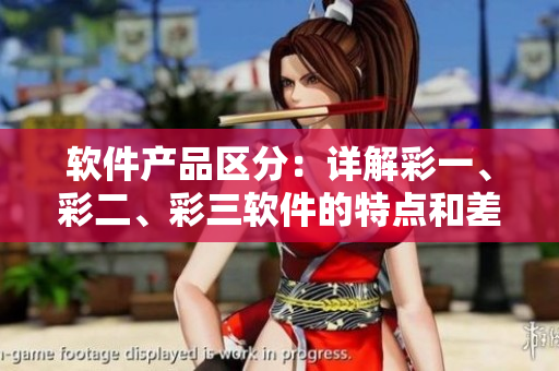 軟件產(chǎn)品區(qū)分：詳解彩一、彩二、彩三軟件的特點(diǎn)和差異