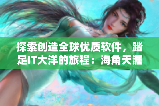 探索創(chuàng)造全球優(yōu)質(zhì)軟件，踏足IT大洋的旅程：海角天涯軟件產(chǎn)品！